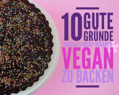 10 Vorteile des veganen Backens – oder warum ich damals auch als „Allesesser“ ausschließlich vegan gebacken habe